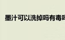 墨汁可以洗掉吗有毒吗（墨汁可以洗掉吗）