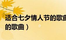 适合七夕情人节的歌曲名字（适合七夕情人节的歌曲）