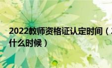 2022教师资格证认定时间（2020年教师资格证认定时间是什么时候）