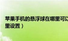 苹果手机的悬浮球在哪里可以设置（苹果手机的悬浮球在哪里设置）