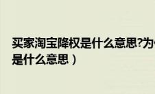 买家淘宝降权是什么意思?为什么会这样?（买家淘宝号降权是什么意思）