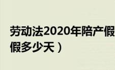 劳动法2020年陪产假（2018年国家规定陪产假多少天）