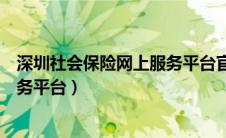 深圳社会保险网上服务平台官网查询（深圳社会保险网上服务平台）