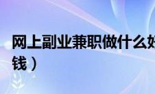 网上副业兼职做什么好呢（网上副业做什么赚钱）