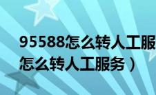 95588怎么转人工服务注销信用卡（95588怎么转人工服务）