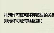 排污许可证和环评报告的关系（建设项目环境影响登记表和排污许可证有啥区别）