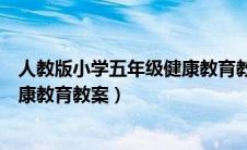 人教版小学五年级健康教育教案全册（人教版小学五年级健康教育教案）