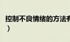 控制不良情绪的方法有（控制不良情绪的方法）