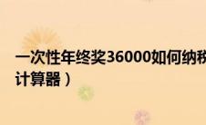 一次性年终奖36000如何纳税（全年一次性奖金个人所得税计算器）