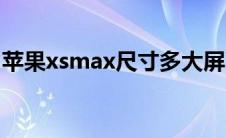 苹果xsmax尺寸多大屏幕（苹果xsmax尺寸）