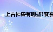 上古神兽有哪些?饕餮（上古神兽有哪些）