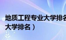 地质工程专业大学排名校友会（地质工程专业大学排名）