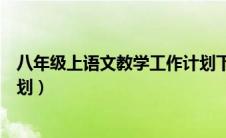 八年级上语文教学工作计划下册（八年级上语文教学工作计划）