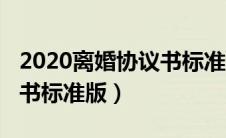 2020离婚协议书标准版模板（2020离婚协议书标准版）