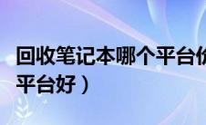 回收笔记本哪个平台价格高（回收笔记本哪个平台好）