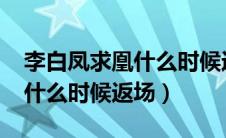 李白凤求凰什么时候返场2022（李白凤求凰什么时候返场）