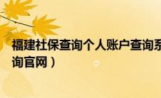 福建社保查询个人账户查询系统（福建社保查询个人账户查询官网）