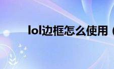 lol边框怎么使用（lol边框怎么用）