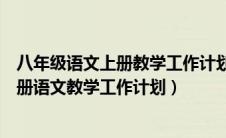 八年级语文上册教学工作计划部编版上册（部编版八年级上册语文教学工作计划）