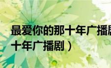 最爱你的那十年广播剧猫耳FM（最爱你的那十年广播剧）