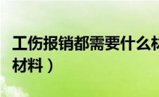 工伤报销都需要什么材料（工伤报销需要什么材料）