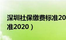 深圳社保缴费标准2024年（深圳社保缴费标准2020）