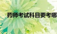 药师考试科目要考哪些（药师考试科目）