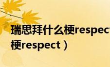 瑞思拜什么梗respect如何回应（瑞思拜什么梗respect）