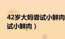 42岁大妈尝试小鲜肉跳舞视频（42岁大妈尝试小鲜肉）