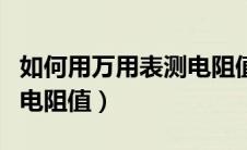 如何用万用表测电阻值视频（如何用万用表测电阻值）