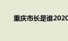 重庆市长是谁2020（重庆市长是谁）