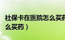 社保卡在医院怎么买药使用（社保卡在医院怎么买药）