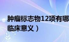 肿瘤标志物12项有哪些（肿瘤标志物12项及临床意义）