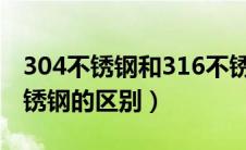 304不锈钢和316不锈钢的区别（不锈铁和不锈钢的区别）