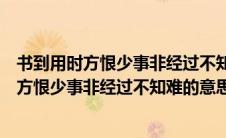 书到用时方恨少事非经过不知难的意思是谁写的（书到用时方恨少事非经过不知难的意思）