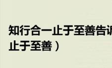 知行合一止于至善告诉我们了什么（知行合一止于至善）