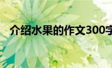 介绍水果的作文300字（介绍水果的作文）