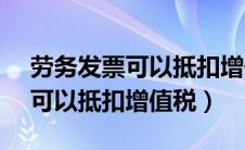 劳务发票可以抵扣增值税9%么?（劳务发票可以抵扣增值税）