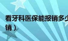 看牙科医保能报销多少比例（看牙科医保能报销）