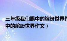 三年级我们眼中的缤纷世界作文300牵牛花（三年级我们眼中的缤纷世界作文）