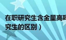 在职研究生含金量高吗（全日制和非全日制研究生的区别）