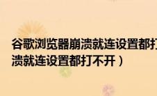 谷歌浏览器崩溃就连设置都打不开怎么回事（谷歌浏览器崩溃就连设置都打不开）