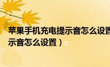 苹果手机充电提示音怎么设置其他的声音（苹果手机充电提示音怎么设置）