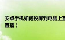 安卓手机如何投屏到电脑上直播（安卓手机怎么投屏到电脑直播）