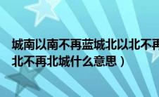 城南以南不再蓝城北以北不再美谁写的（海以南不再蓝城以北不再北城什么意思）