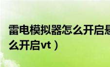 雷电模拟器怎么开启悬浮窗口（雷电模拟器怎么开启vt）