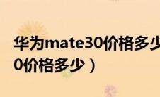 华为mate30价格多少华为官网（华为mate30价格多少）