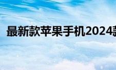 最新款苹果手机2024款（最新款苹果手机）