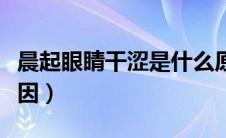 晨起眼睛干涩是什么原因（眼睛干涩是什么原因）