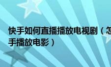 快手如何直播播放电视剧（怎么用快手直播电视剧怎么用快手播放电影）